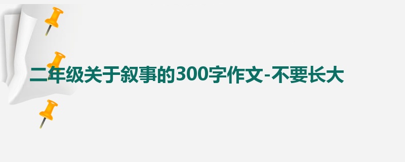二年级关于叙事的300字作文-不要长大