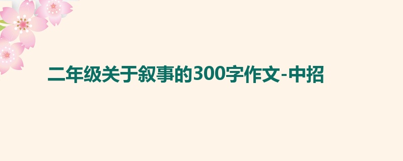 二年级关于叙事的300字作文-中招