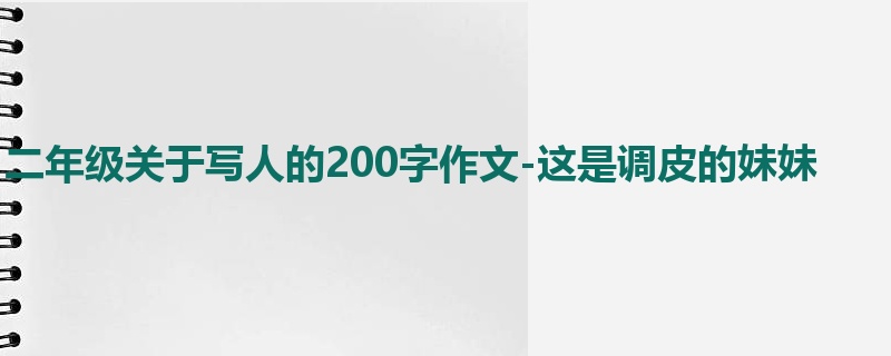 二年级关于写人的200字作文-这是调皮的妹妹