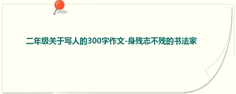 二年级关于写人的300字作文-身残志不残的书法家