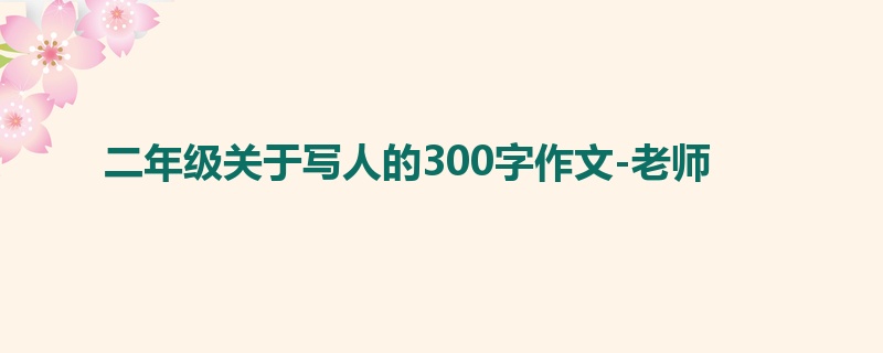 二年级关于写人的300字作文-老师