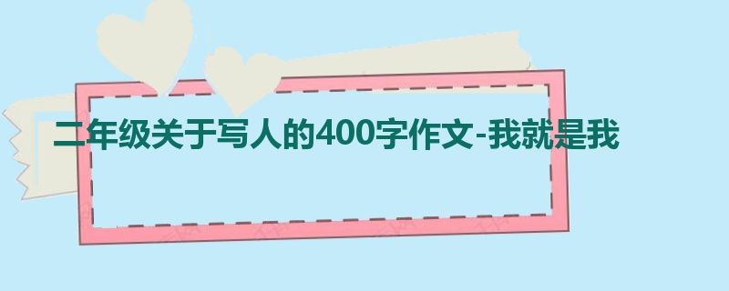 二年级关于写人的400字作文-我就是我