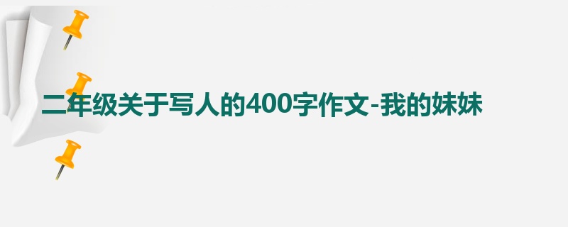 二年级关于写人的400字作文-我的妹妹
