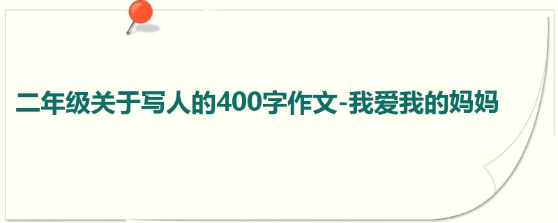 二年级关于写人的400字作文-我爱我的妈妈