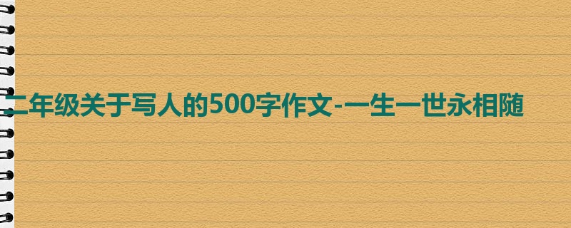 二年级关于写人的500字作文-一生一世永相随