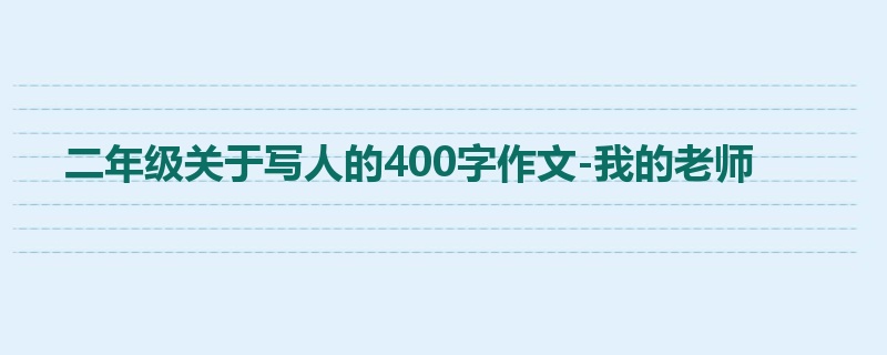 二年级关于写人的400字作文-我的老师
