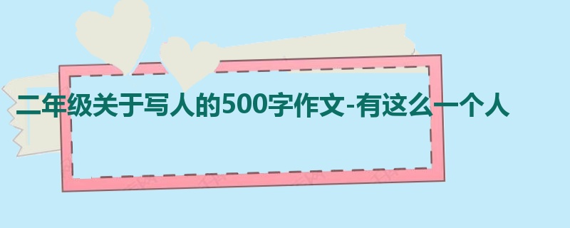 二年级关于写人的500字作文-有这么一个人