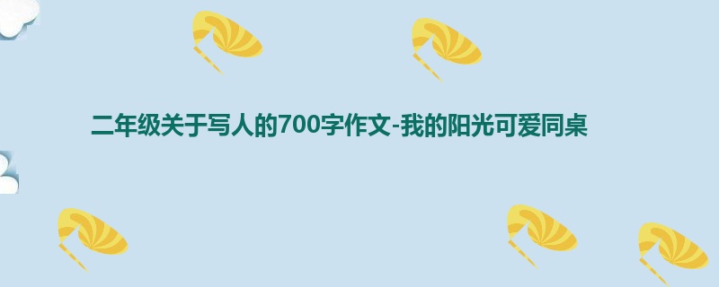 二年级关于写人的700字作文-我的阳光可爱同桌