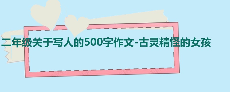 二年级关于写人的500字作文-古灵精怪的女孩