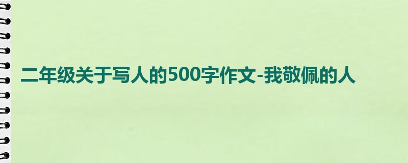 二年级关于写人的500字作文-我敬佩的人