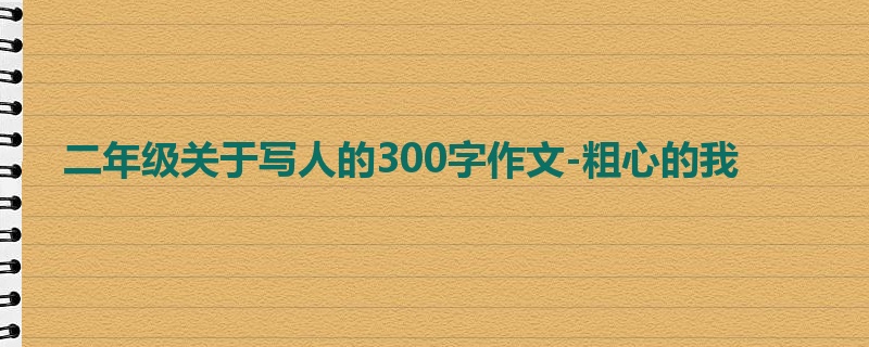 二年级关于写人的300字作文-粗心的我