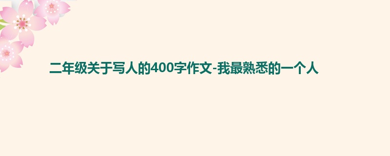 二年级关于写人的400字作文-我最熟悉的一个人