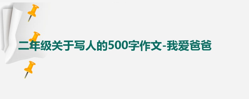 二年级关于写人的500字作文-我爱爸爸