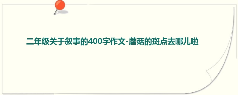 二年级关于叙事的400字作文-蘑菇的斑点去哪儿啦