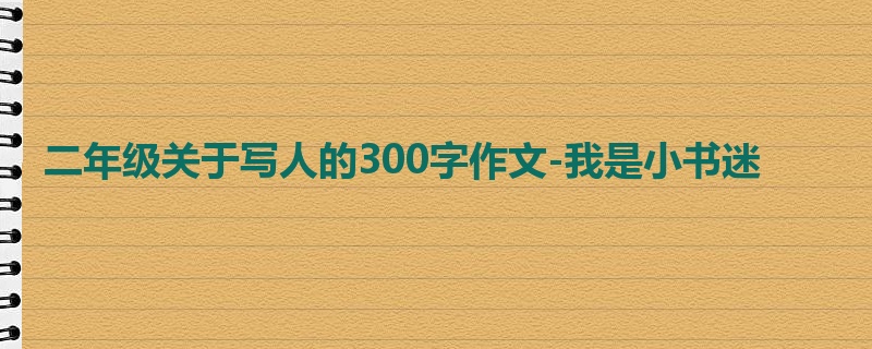 二年级关于写人的300字作文-我是小书迷