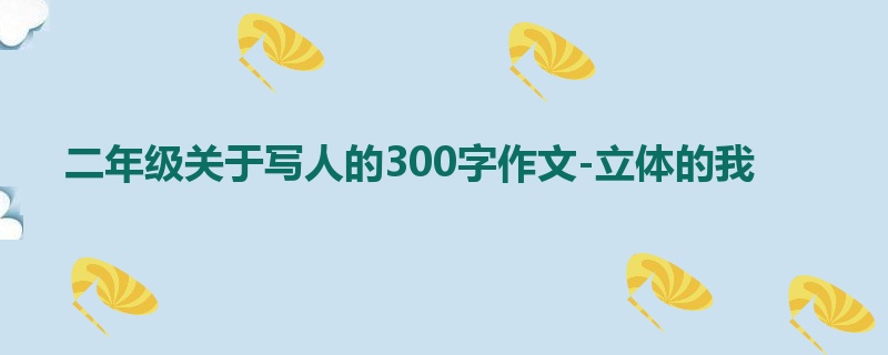 二年级关于写人的300字作文-立体的我