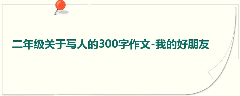 二年级关于写人的300字作文-我的好朋友