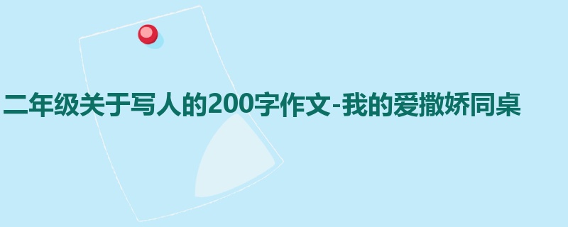 二年级关于写人的200字作文-我的爱撒娇同桌