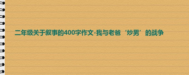 二年级关于叙事的400字作文-我与老爸‘炒男’的战争