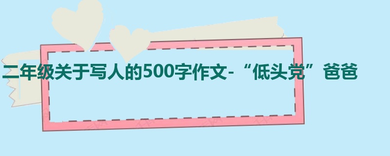 二年级关于写人的500字作文-“低头党”爸爸