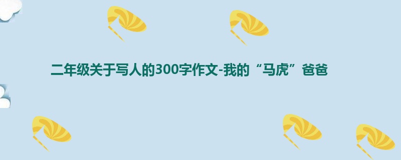 二年级关于写人的300字作文-我的“马虎”爸爸