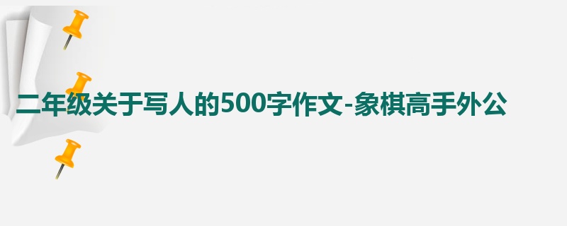 二年级关于写人的500字作文-象棋高手外公