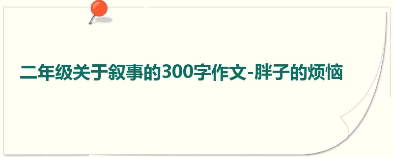 二年级关于叙事的300字作文-胖子的烦恼