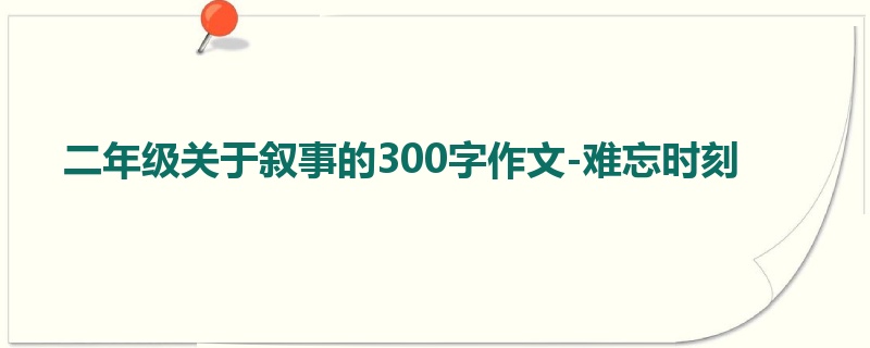 二年级关于叙事的300字作文-难忘时刻