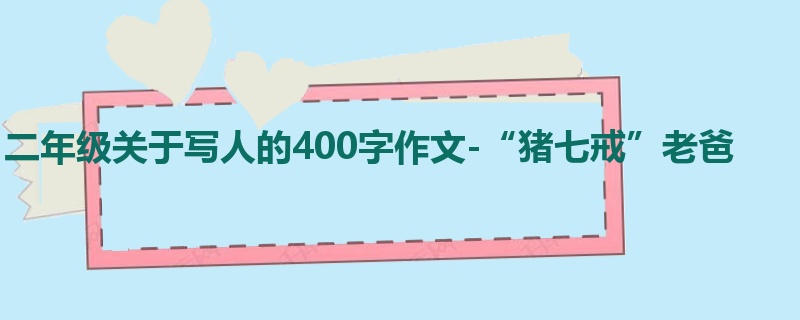 二年级关于写人的400字作文-“猪七戒”老爸