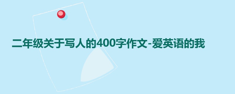二年级关于写人的400字作文-爱英语的我