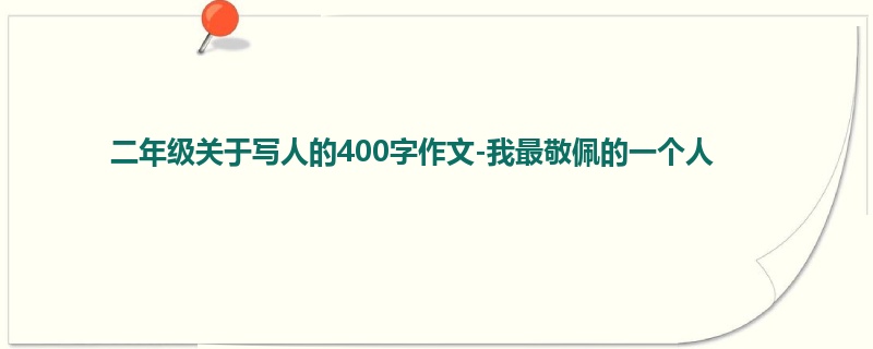 二年级关于写人的400字作文-我最敬佩的一个人