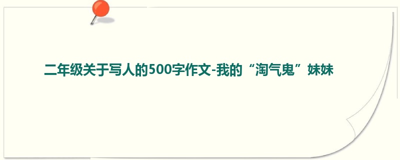 二年级关于写人的500字作文-我的“淘气鬼”妹妹