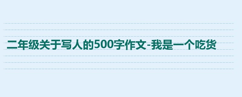 二年级关于写人的500字作文-我是一个吃货