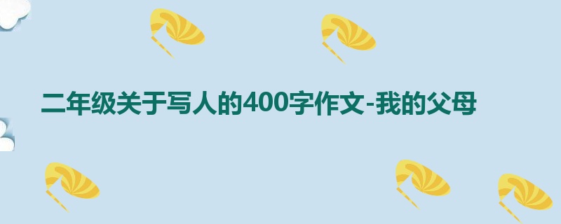 二年级关于写人的400字作文-我的父母