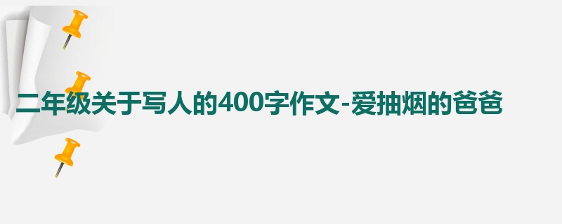 二年级关于写人的400字作文-爱抽烟的爸爸