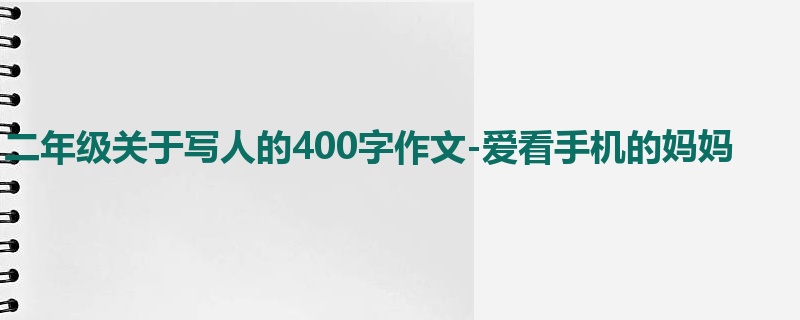 二年级关于写人的400字作文-爱看手机的妈妈