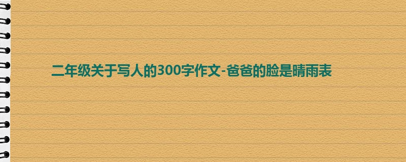 二年级关于写人的300字作文-爸爸的脸是晴雨表