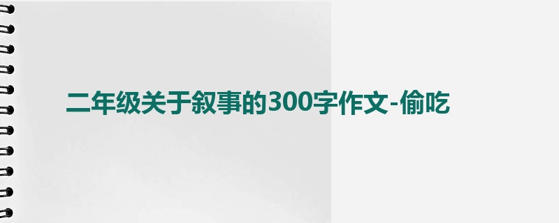 二年级关于叙事的300字作文-偷吃