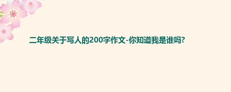 二年级关于写人的200字作文-你知道我是谁吗?