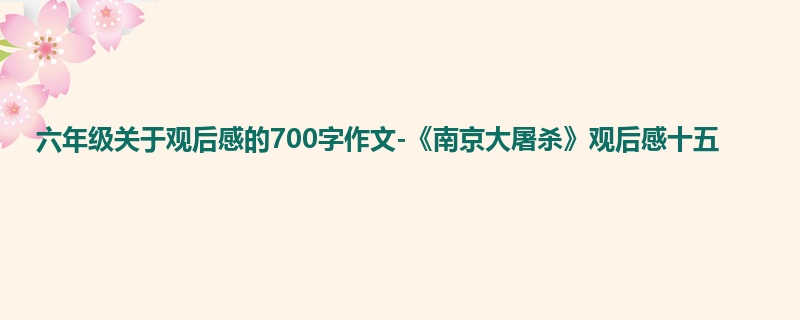 六年级关于观后感的700字作文-《南京大屠杀》观后感十五