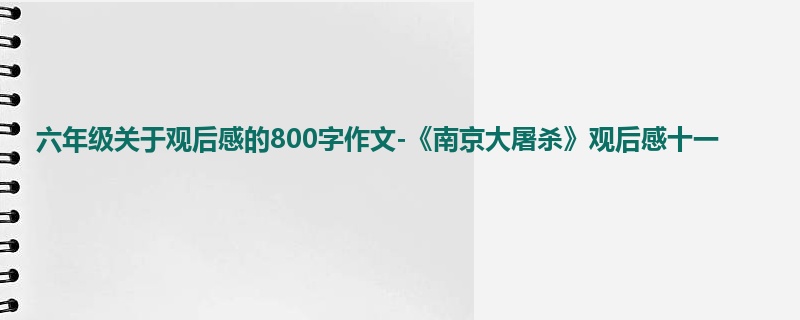 六年级关于观后感的800字作文-《南京大屠杀》观后感十一