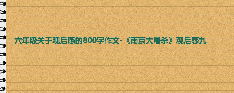 六年级关于观后感的800字作文-《南京大屠杀》观后感九