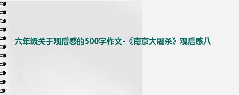 六年级关于观后感的500字作文-《南京大屠杀》观后感八