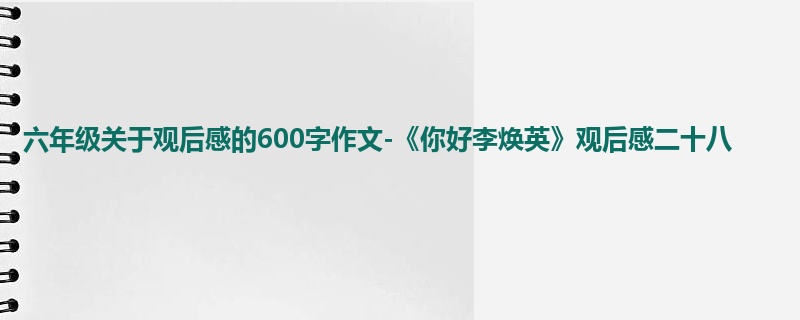 六年级关于观后感的600字作文-《你好李焕英》观后感二十八