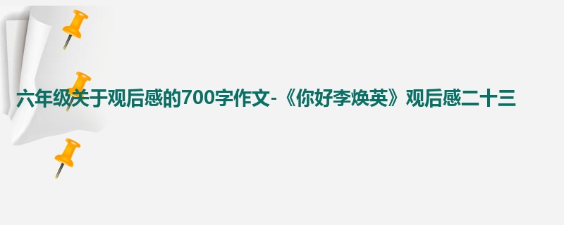 六年级关于观后感的700字作文-《你好李焕英》观后感二十三