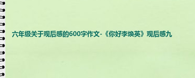 六年级关于观后感的600字作文-《你好李焕英》观后感九