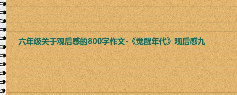 六年级关于观后感的800字作文-《觉醒年代》观后感九
