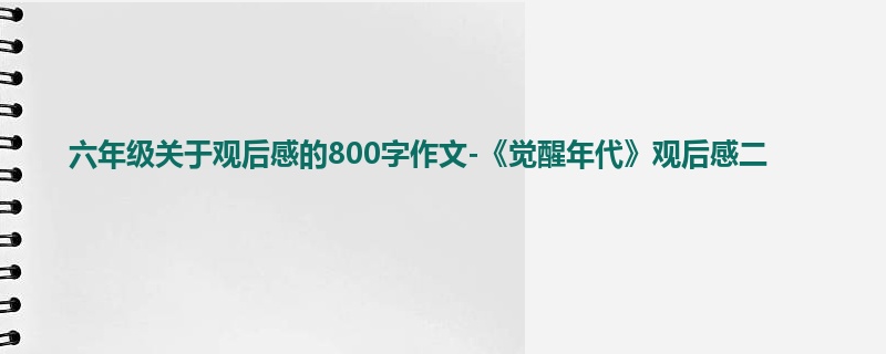 六年级关于观后感的800字作文-《觉醒年代》观后感二
