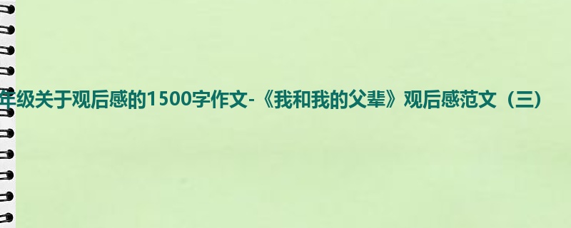 六年级关于观后感的1500字作文-《我和我的父辈》观后感范文(三)