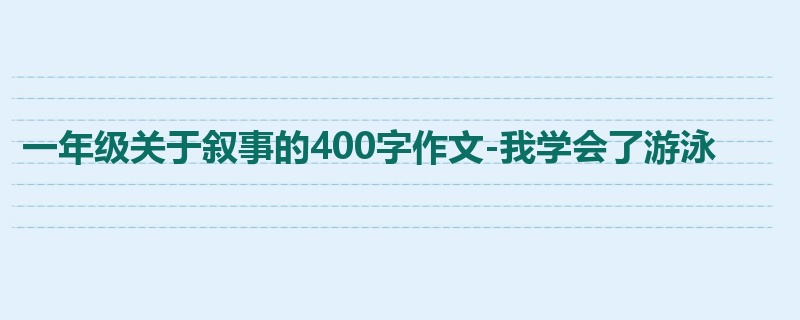 一年级关于叙事的400字作文-我学会了游泳